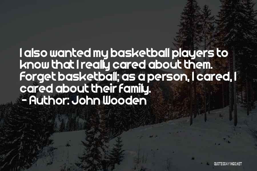 John Wooden Quotes: I Also Wanted My Basketball Players To Know That I Really Cared About Them. Forget Basketball; As A Person, I