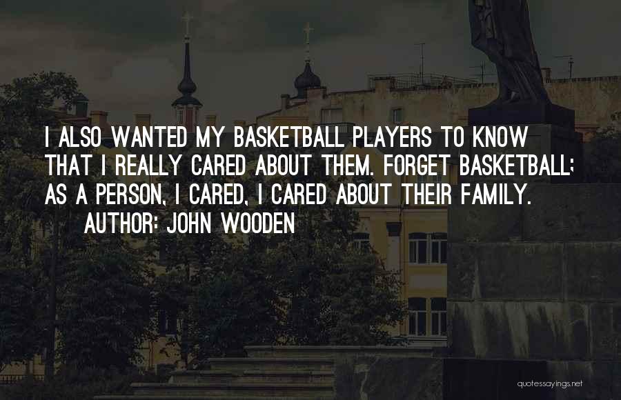 John Wooden Quotes: I Also Wanted My Basketball Players To Know That I Really Cared About Them. Forget Basketball; As A Person, I