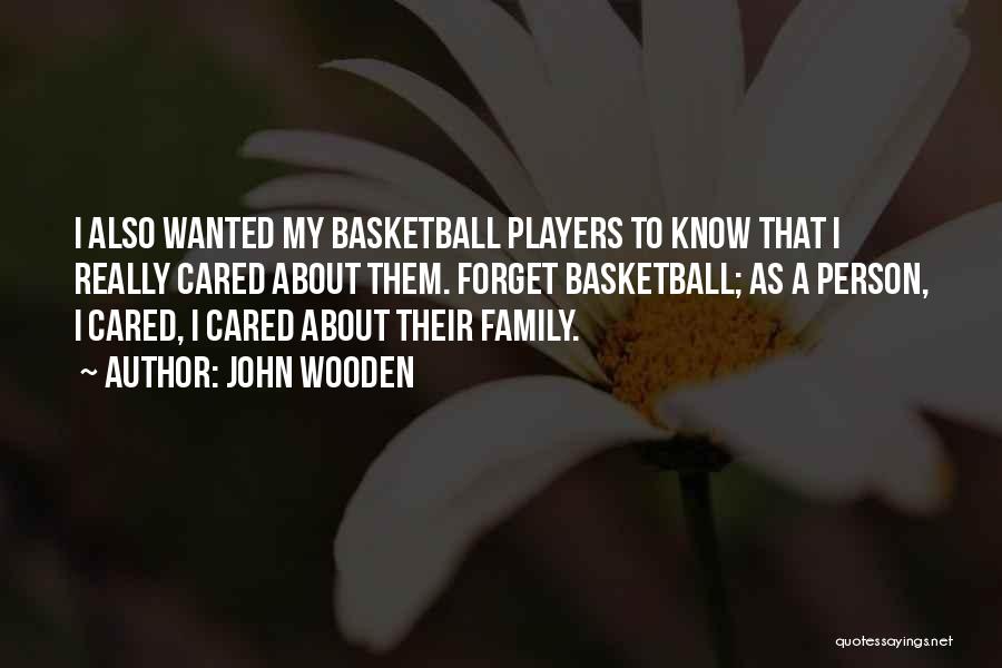 John Wooden Quotes: I Also Wanted My Basketball Players To Know That I Really Cared About Them. Forget Basketball; As A Person, I