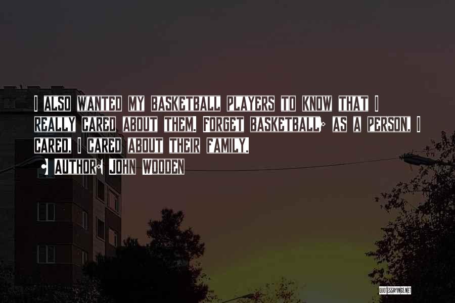John Wooden Quotes: I Also Wanted My Basketball Players To Know That I Really Cared About Them. Forget Basketball; As A Person, I