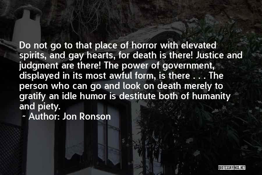 Jon Ronson Quotes: Do Not Go To That Place Of Horror With Elevated Spirits, And Gay Hearts, For Death Is There! Justice And