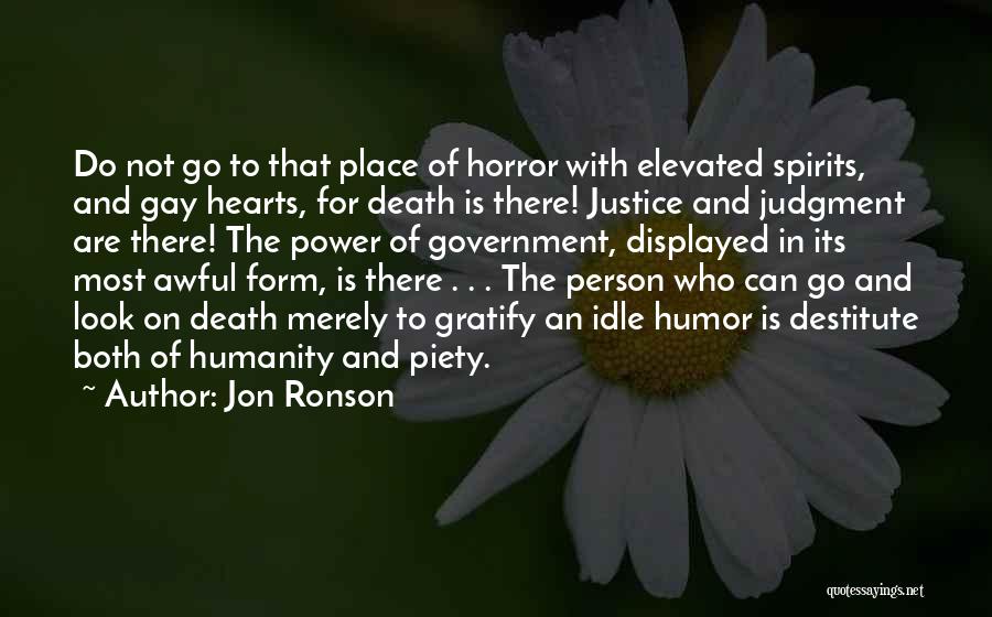 Jon Ronson Quotes: Do Not Go To That Place Of Horror With Elevated Spirits, And Gay Hearts, For Death Is There! Justice And