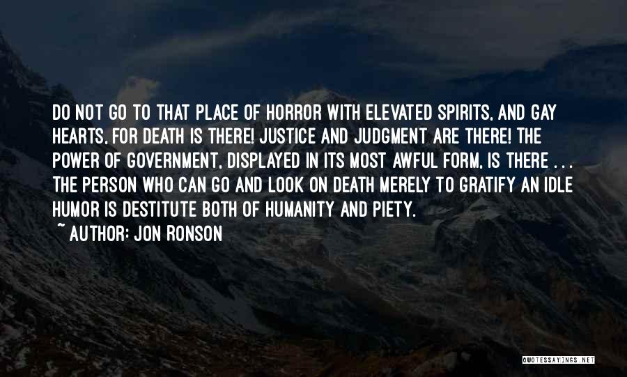 Jon Ronson Quotes: Do Not Go To That Place Of Horror With Elevated Spirits, And Gay Hearts, For Death Is There! Justice And
