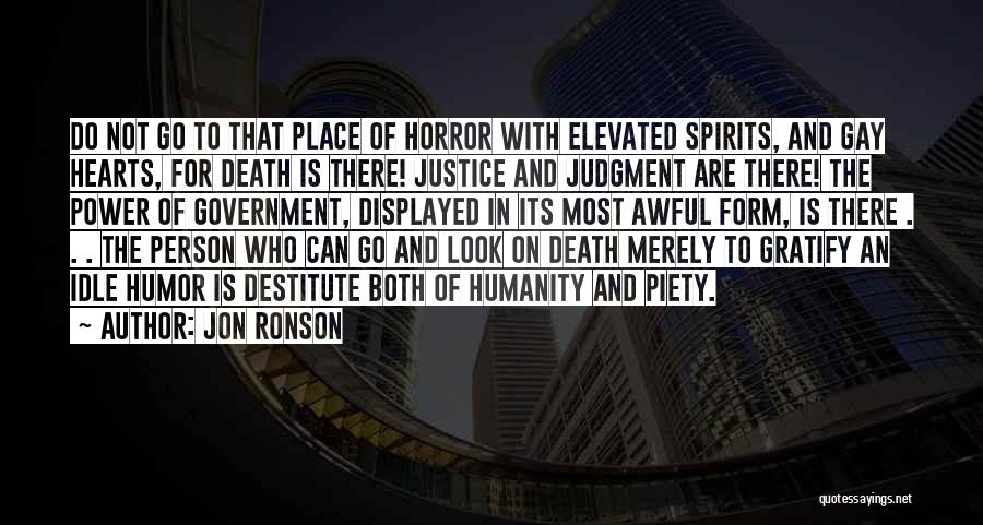 Jon Ronson Quotes: Do Not Go To That Place Of Horror With Elevated Spirits, And Gay Hearts, For Death Is There! Justice And