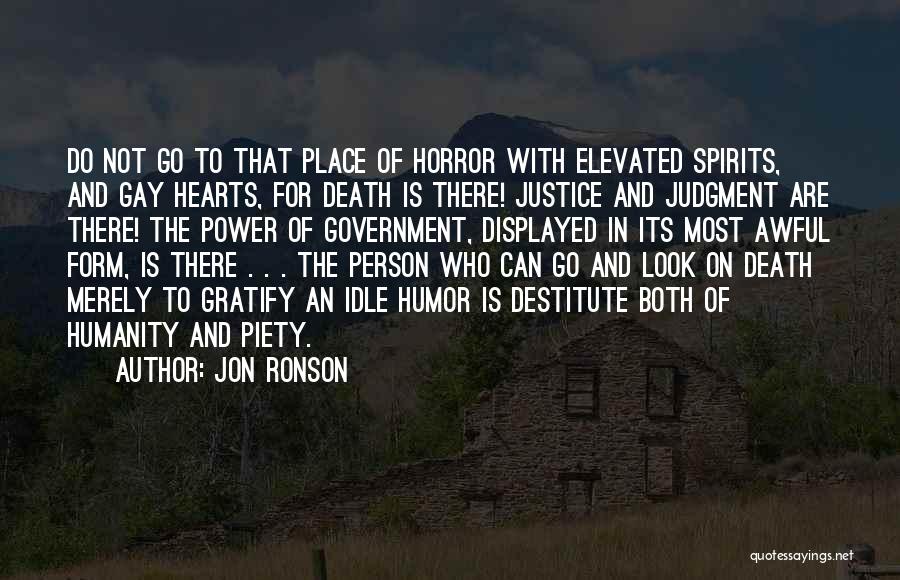 Jon Ronson Quotes: Do Not Go To That Place Of Horror With Elevated Spirits, And Gay Hearts, For Death Is There! Justice And