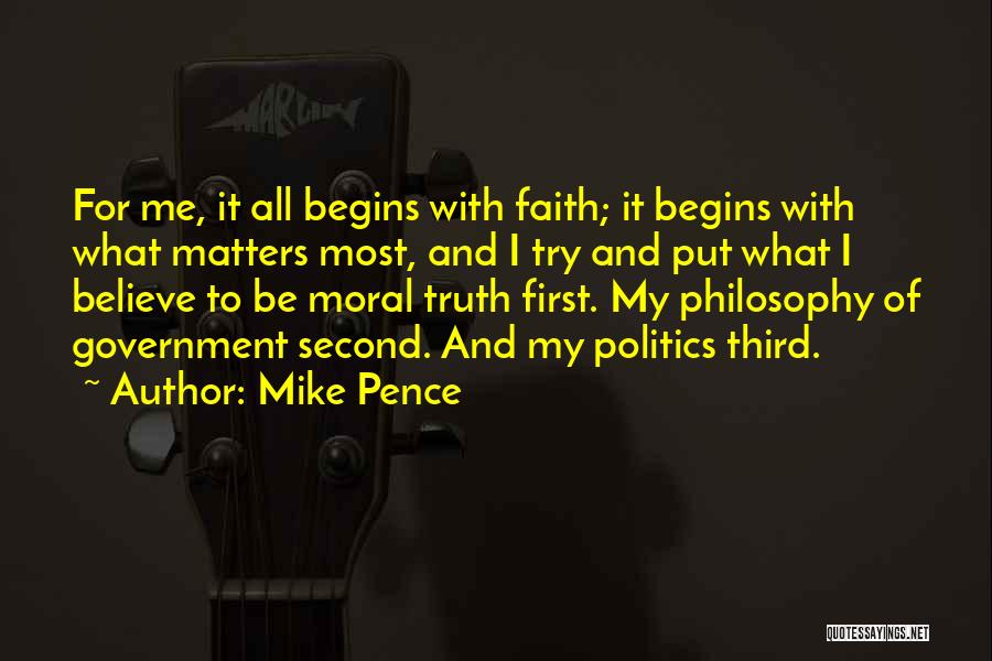 Mike Pence Quotes: For Me, It All Begins With Faith; It Begins With What Matters Most, And I Try And Put What I