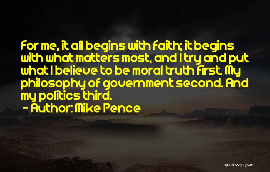 Mike Pence Quotes: For Me, It All Begins With Faith; It Begins With What Matters Most, And I Try And Put What I