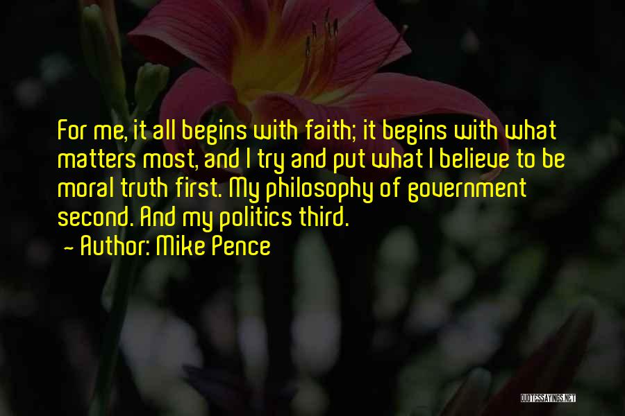 Mike Pence Quotes: For Me, It All Begins With Faith; It Begins With What Matters Most, And I Try And Put What I