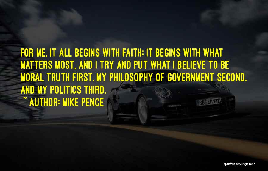 Mike Pence Quotes: For Me, It All Begins With Faith; It Begins With What Matters Most, And I Try And Put What I