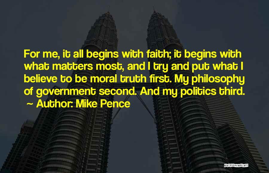 Mike Pence Quotes: For Me, It All Begins With Faith; It Begins With What Matters Most, And I Try And Put What I