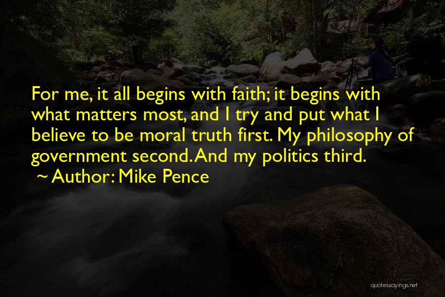 Mike Pence Quotes: For Me, It All Begins With Faith; It Begins With What Matters Most, And I Try And Put What I