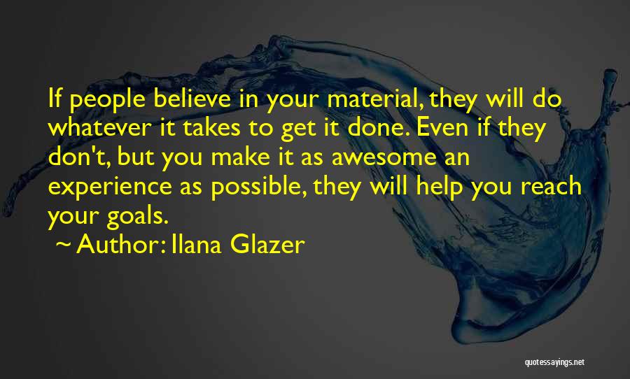 Ilana Glazer Quotes: If People Believe In Your Material, They Will Do Whatever It Takes To Get It Done. Even If They Don't,