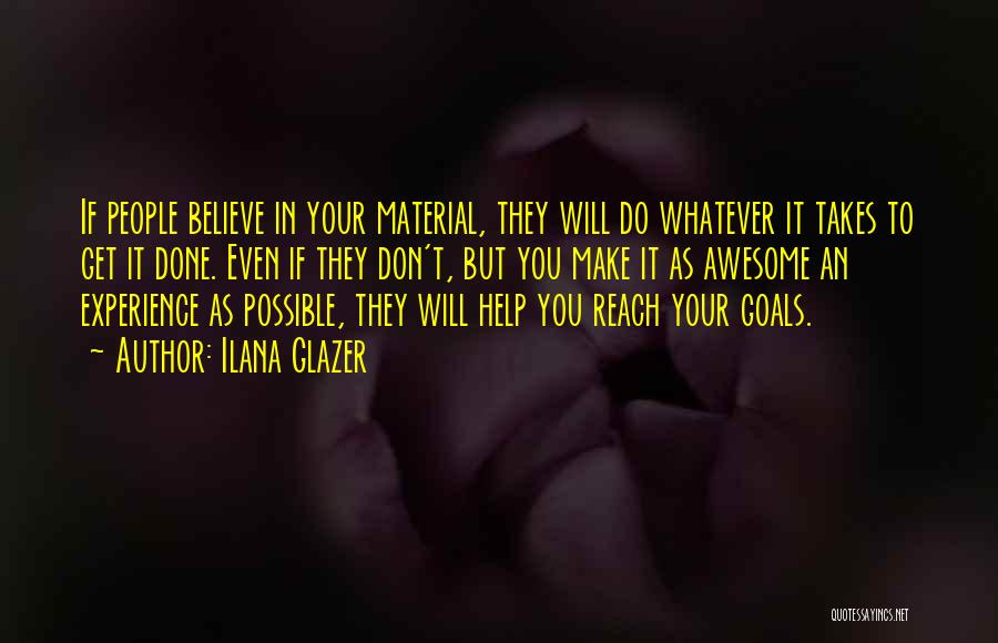 Ilana Glazer Quotes: If People Believe In Your Material, They Will Do Whatever It Takes To Get It Done. Even If They Don't,