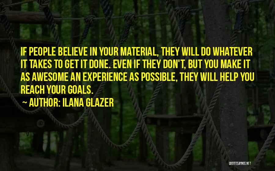 Ilana Glazer Quotes: If People Believe In Your Material, They Will Do Whatever It Takes To Get It Done. Even If They Don't,