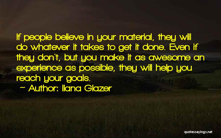 Ilana Glazer Quotes: If People Believe In Your Material, They Will Do Whatever It Takes To Get It Done. Even If They Don't,