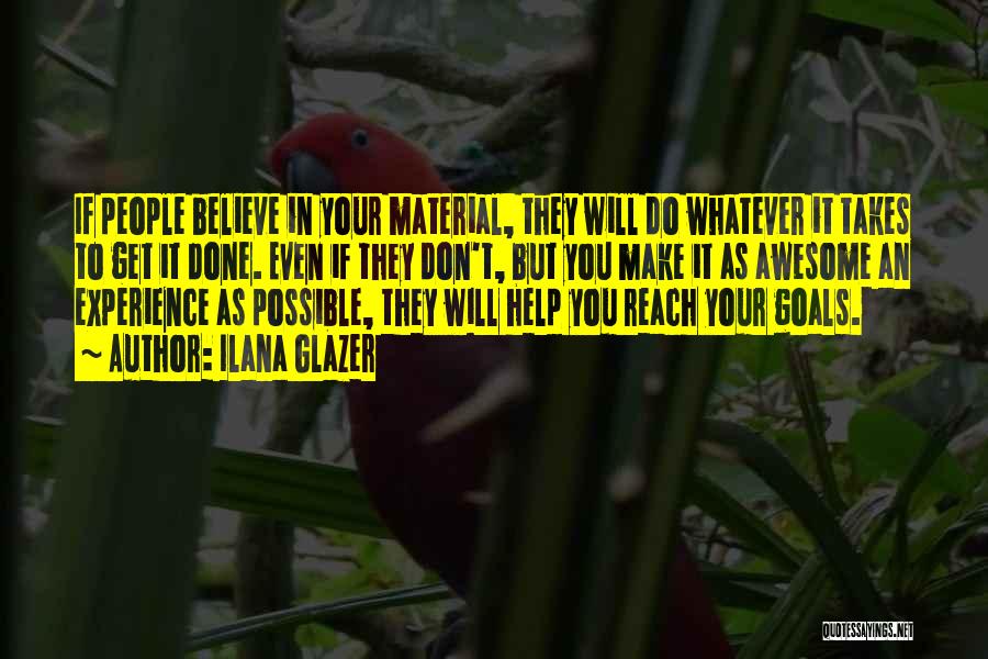 Ilana Glazer Quotes: If People Believe In Your Material, They Will Do Whatever It Takes To Get It Done. Even If They Don't,