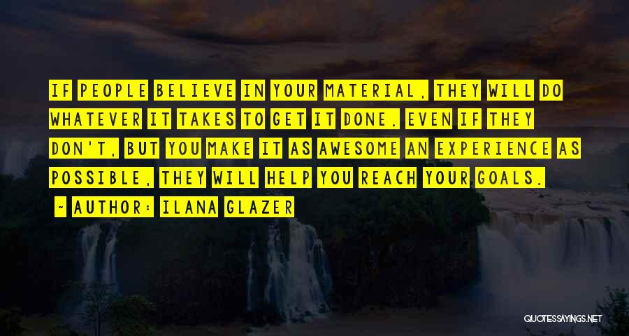 Ilana Glazer Quotes: If People Believe In Your Material, They Will Do Whatever It Takes To Get It Done. Even If They Don't,