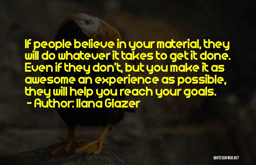 Ilana Glazer Quotes: If People Believe In Your Material, They Will Do Whatever It Takes To Get It Done. Even If They Don't,