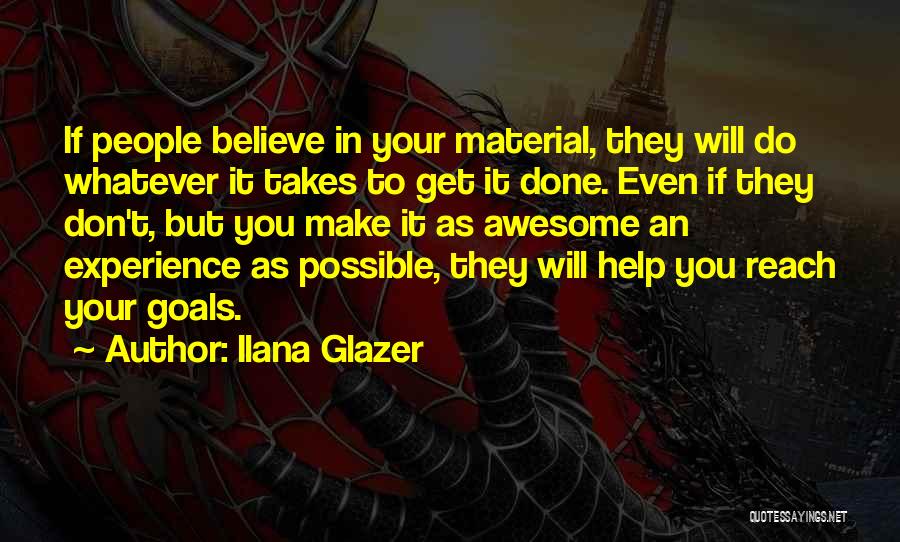 Ilana Glazer Quotes: If People Believe In Your Material, They Will Do Whatever It Takes To Get It Done. Even If They Don't,