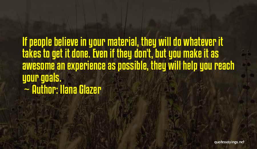Ilana Glazer Quotes: If People Believe In Your Material, They Will Do Whatever It Takes To Get It Done. Even If They Don't,