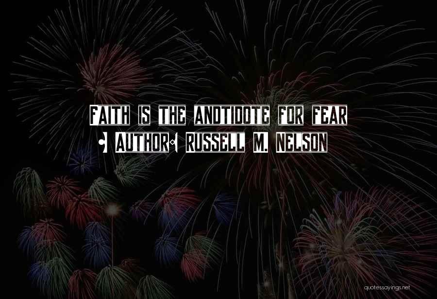 Russell M. Nelson Quotes: Faith Is The Andtidote For Fear