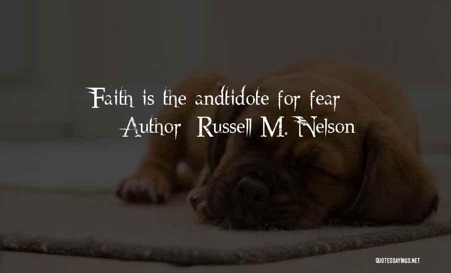 Russell M. Nelson Quotes: Faith Is The Andtidote For Fear