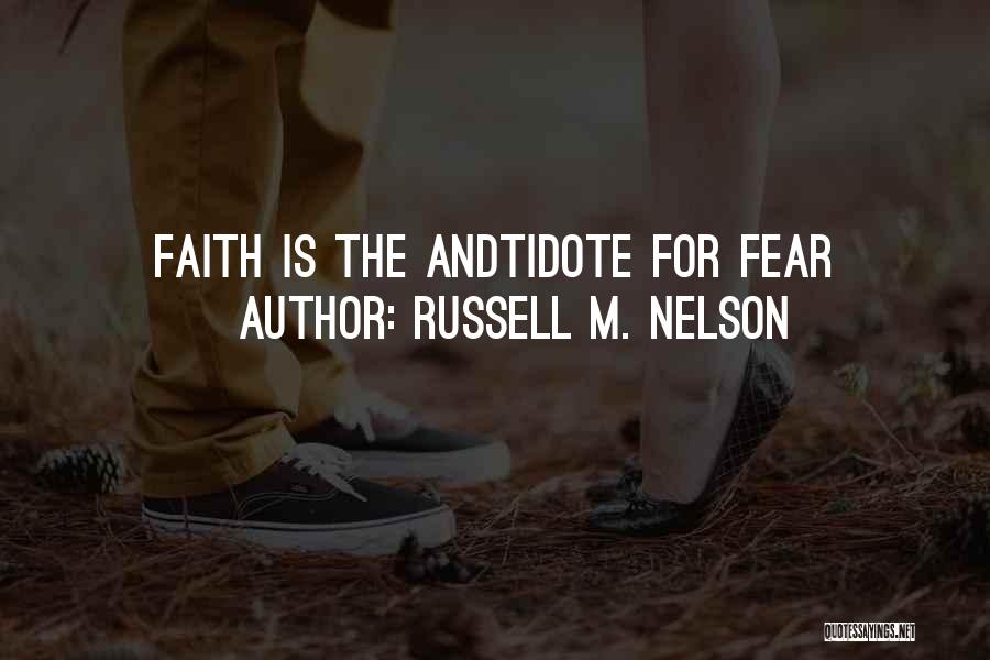 Russell M. Nelson Quotes: Faith Is The Andtidote For Fear