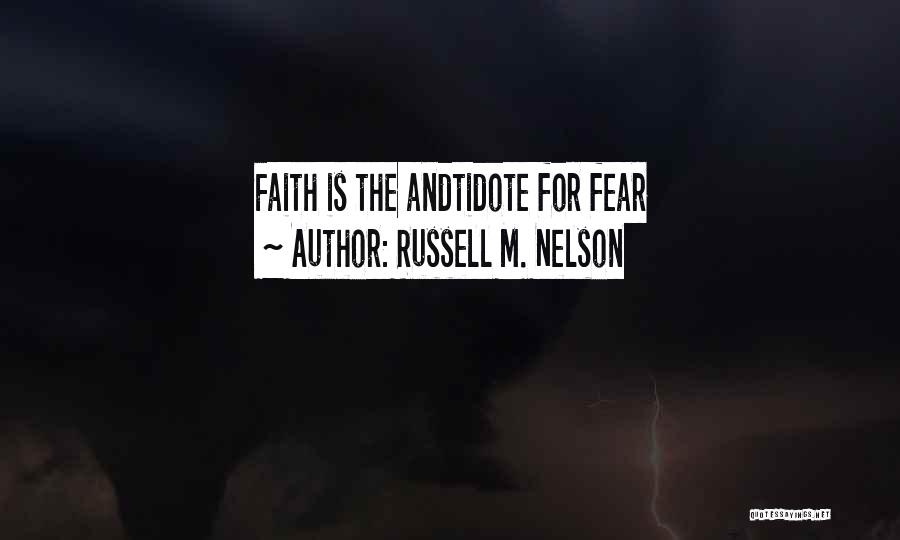 Russell M. Nelson Quotes: Faith Is The Andtidote For Fear