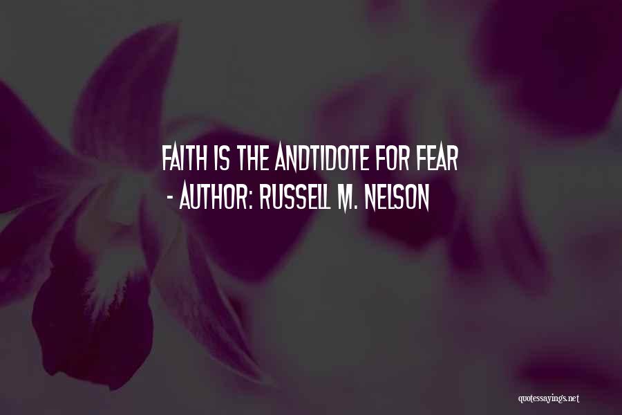 Russell M. Nelson Quotes: Faith Is The Andtidote For Fear