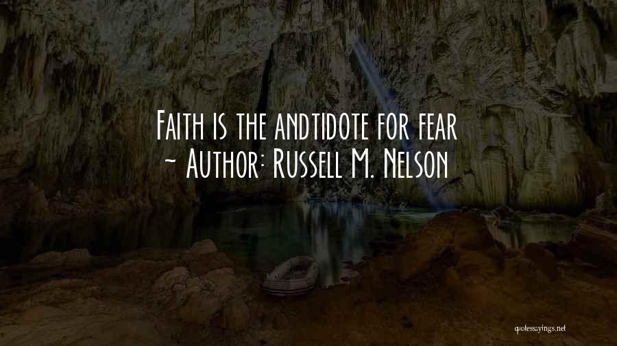 Russell M. Nelson Quotes: Faith Is The Andtidote For Fear