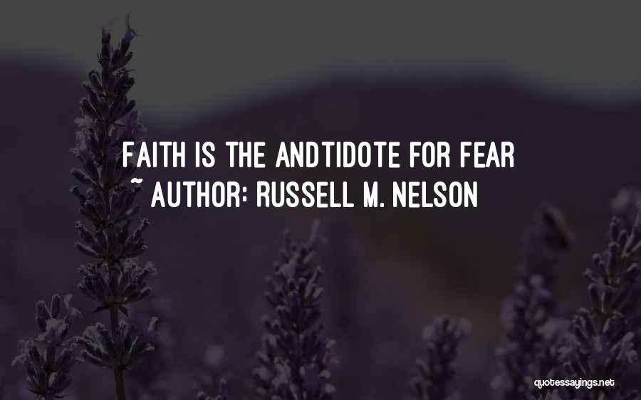 Russell M. Nelson Quotes: Faith Is The Andtidote For Fear