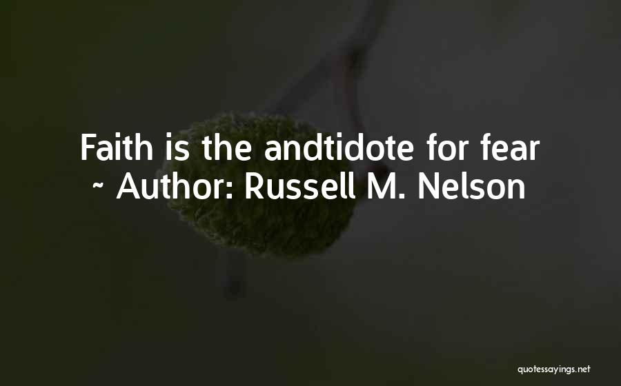 Russell M. Nelson Quotes: Faith Is The Andtidote For Fear