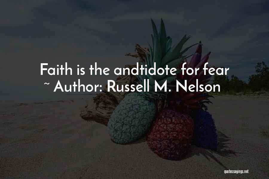 Russell M. Nelson Quotes: Faith Is The Andtidote For Fear