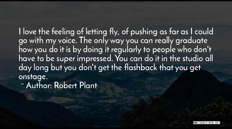Robert Plant Quotes: I Love The Feeling Of Letting Fly, Of Pushing As Far As I Could Go With My Voice. The Only