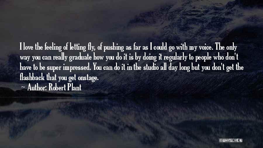 Robert Plant Quotes: I Love The Feeling Of Letting Fly, Of Pushing As Far As I Could Go With My Voice. The Only