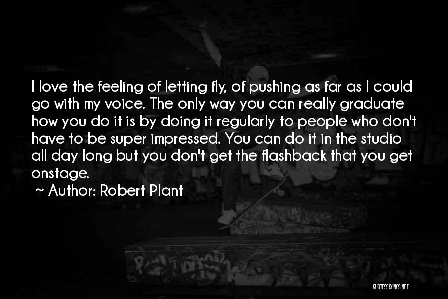 Robert Plant Quotes: I Love The Feeling Of Letting Fly, Of Pushing As Far As I Could Go With My Voice. The Only