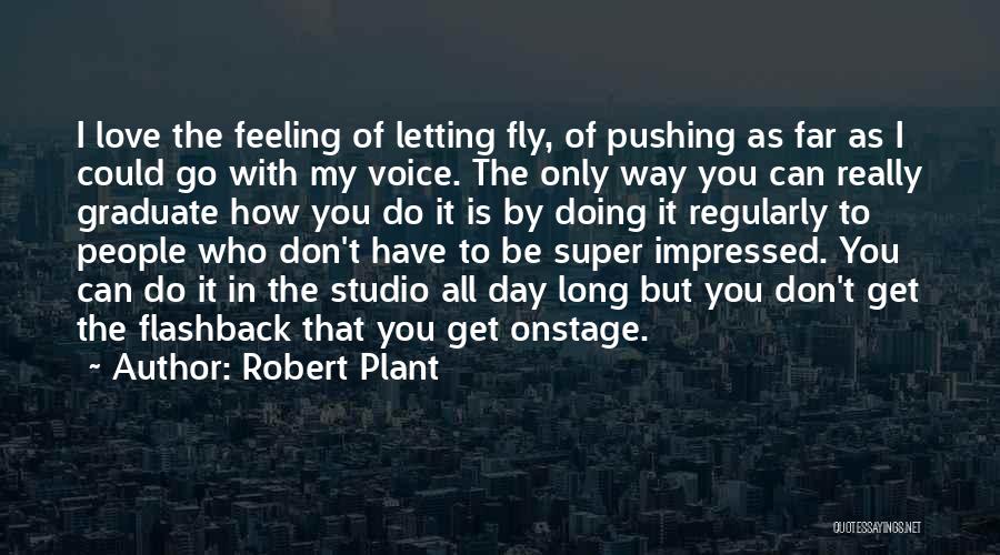 Robert Plant Quotes: I Love The Feeling Of Letting Fly, Of Pushing As Far As I Could Go With My Voice. The Only