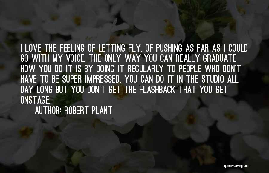 Robert Plant Quotes: I Love The Feeling Of Letting Fly, Of Pushing As Far As I Could Go With My Voice. The Only