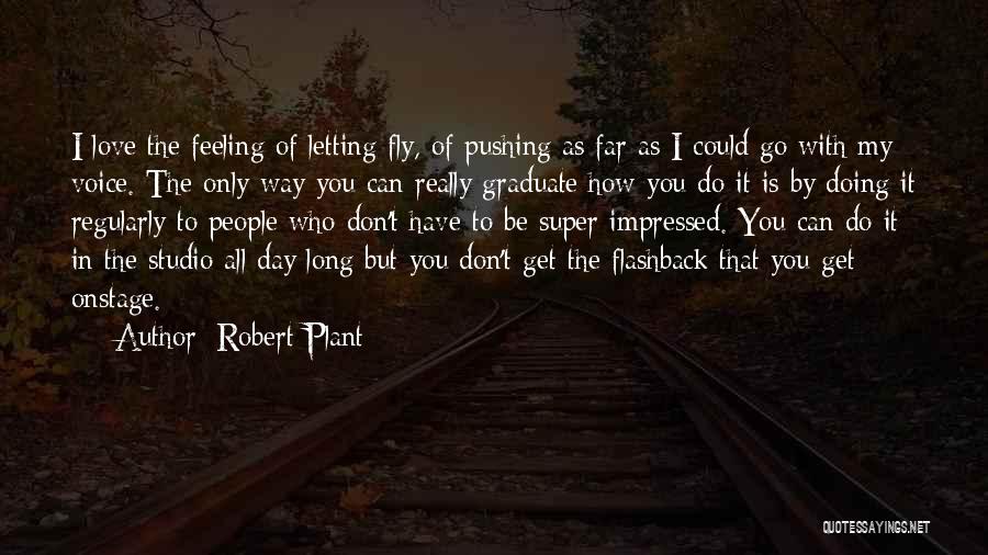 Robert Plant Quotes: I Love The Feeling Of Letting Fly, Of Pushing As Far As I Could Go With My Voice. The Only