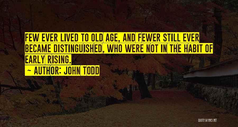 John Todd Quotes: Few Ever Lived To Old Age, And Fewer Still Ever Became Distinguished, Who Were Not In The Habit Of Early