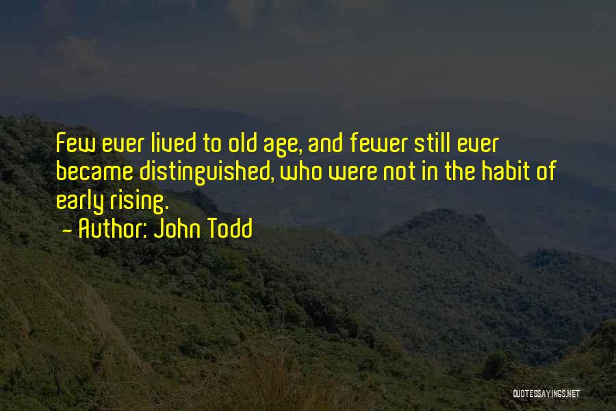 John Todd Quotes: Few Ever Lived To Old Age, And Fewer Still Ever Became Distinguished, Who Were Not In The Habit Of Early