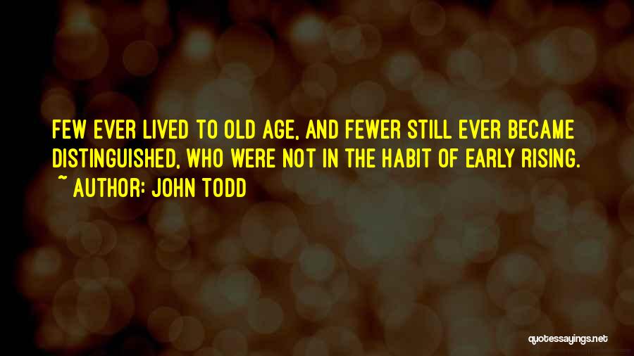 John Todd Quotes: Few Ever Lived To Old Age, And Fewer Still Ever Became Distinguished, Who Were Not In The Habit Of Early