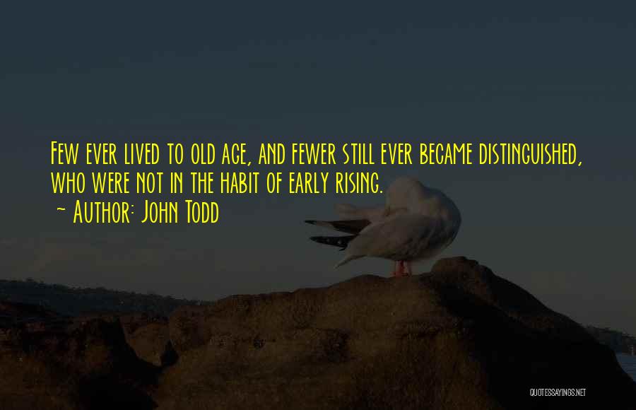 John Todd Quotes: Few Ever Lived To Old Age, And Fewer Still Ever Became Distinguished, Who Were Not In The Habit Of Early