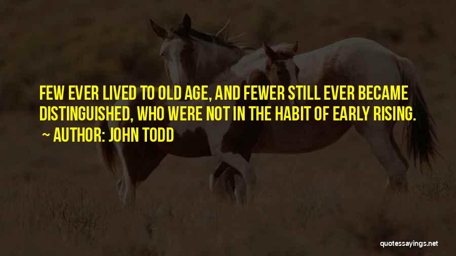 John Todd Quotes: Few Ever Lived To Old Age, And Fewer Still Ever Became Distinguished, Who Were Not In The Habit Of Early