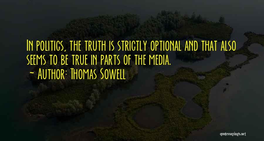 Thomas Sowell Quotes: In Politics, The Truth Is Strictly Optional And That Also Seems To Be True In Parts Of The Media.