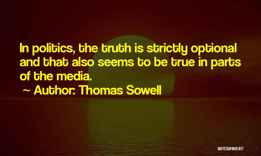 Thomas Sowell Quotes: In Politics, The Truth Is Strictly Optional And That Also Seems To Be True In Parts Of The Media.