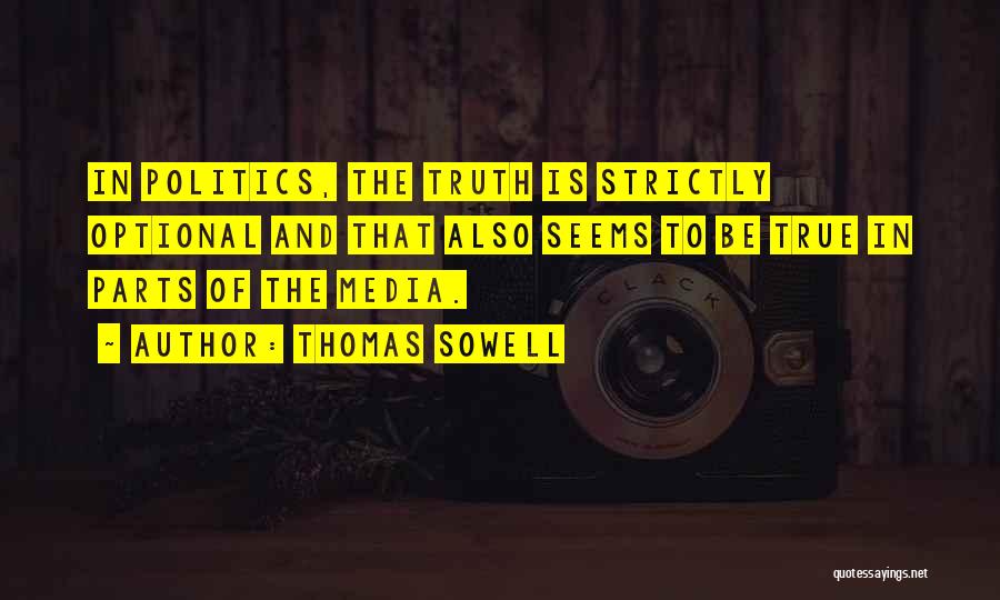 Thomas Sowell Quotes: In Politics, The Truth Is Strictly Optional And That Also Seems To Be True In Parts Of The Media.