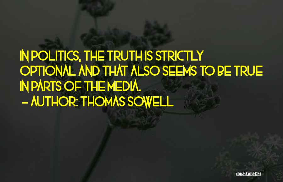 Thomas Sowell Quotes: In Politics, The Truth Is Strictly Optional And That Also Seems To Be True In Parts Of The Media.