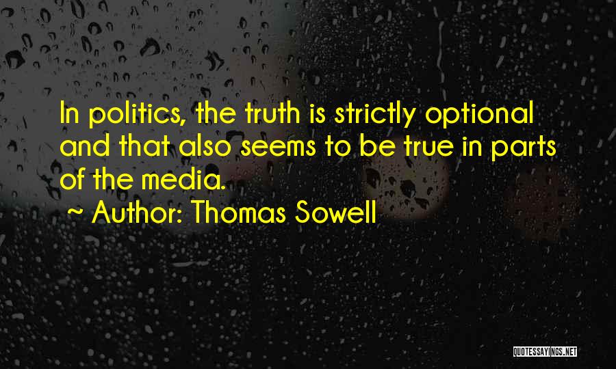 Thomas Sowell Quotes: In Politics, The Truth Is Strictly Optional And That Also Seems To Be True In Parts Of The Media.