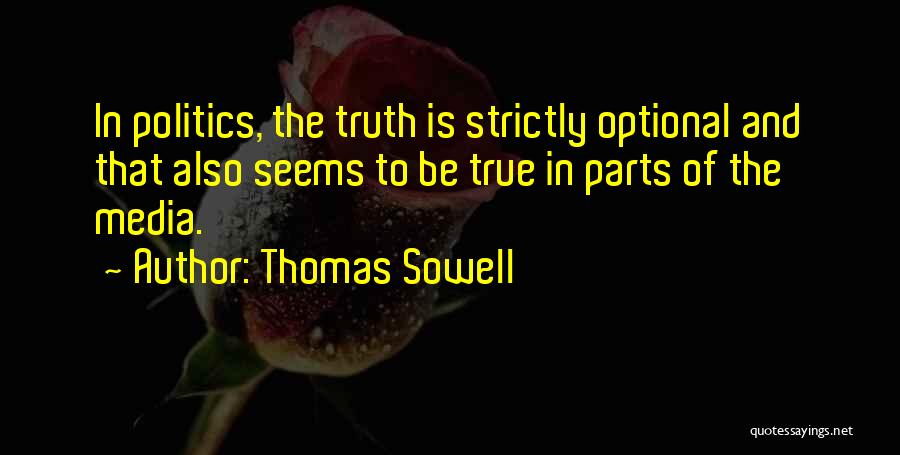 Thomas Sowell Quotes: In Politics, The Truth Is Strictly Optional And That Also Seems To Be True In Parts Of The Media.